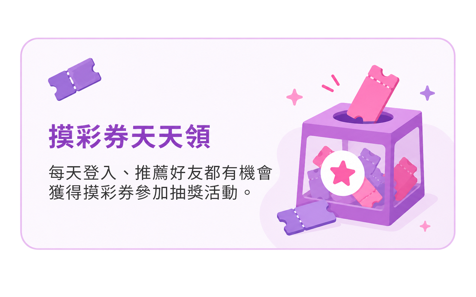 摸彩券天天領：每日登入、推薦好友都有機會取得摸彩券，參加好康抽獎活動。